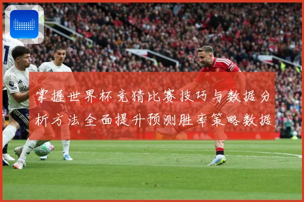 掌握世界杯竞猜比赛技巧与数据分析方法全面提升预测胜率策略数据研判