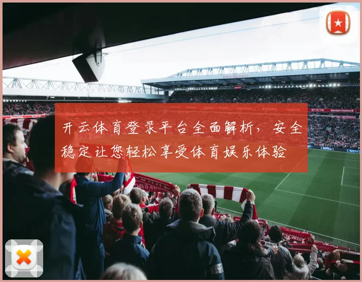 开云体育登录平台全面解析，安全稳定让您轻松享受体育娱乐体验