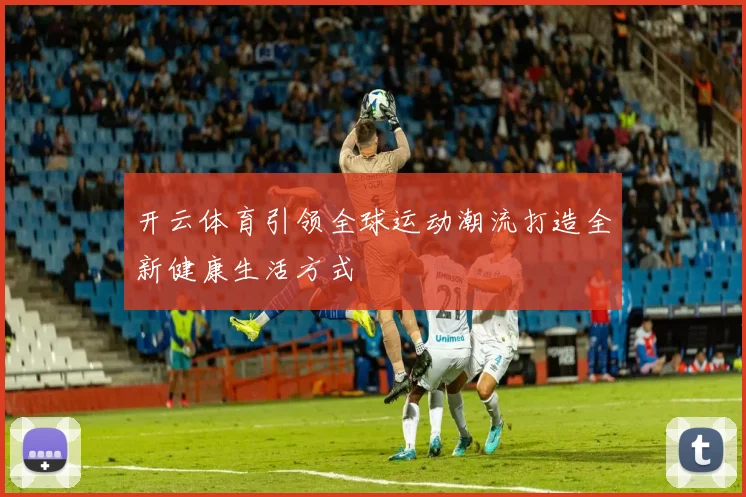 开云体育引领全球运动潮流打造全新健康生活方式