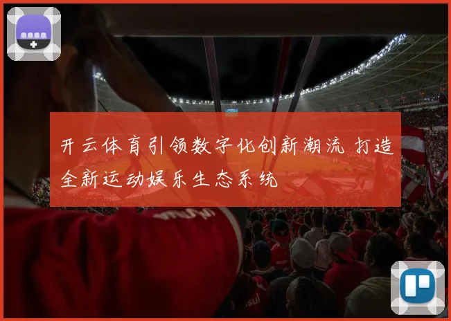 开云体育引领数字化创新潮流 打造全新运动娱乐生态系统