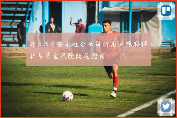 开云APP安全性全面解析用户隐私保护与资金风险防范指南