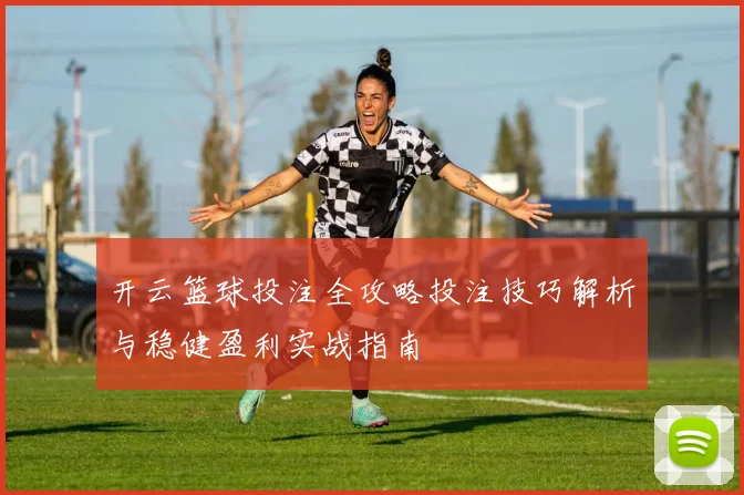 开云篮球投注全攻略投注技巧解析与稳健盈利实战指南