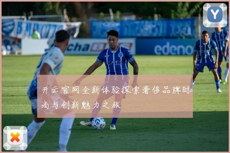 开云官网全新体验探索奢侈品牌时尚与创新魅力之旅